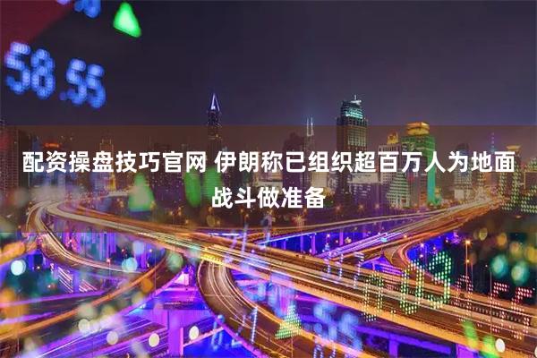 配资操盘技巧官网 伊朗称已组织超百万人为地面战斗做准备