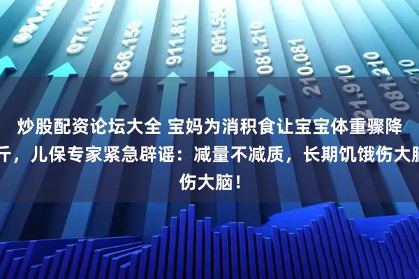 炒股配资论坛大全 宝妈为消积食让宝宝体重骤降2斤，儿保专家紧急辟谣：减量不减质，长期饥饿伤大脑！