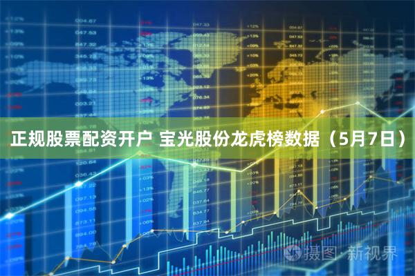 正规股票配资开户 宝光股份龙虎榜数据（5月7日）